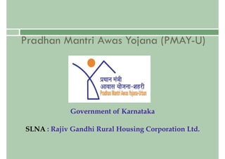 Pradhan Mantri Awas Yojana (PMAY-U)
Government of Karnataka
SLNA : Rajiv Gandhi Rural Housing Corporation Ltd.
 