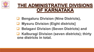  Bengaluru Division (Nine Districts),
 Mysuru Division (Eight districts]
 Belagavi Division (Seven Districts) and
 Kalburagi Division (seven districts); thirty
one districts in total.
 