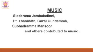 MUSIC
Siddarama Jambaladinni,
Pt. Tharanath, Gazal Gundamma,
Subhadramma Mansoor
and others contributed to music .
 
