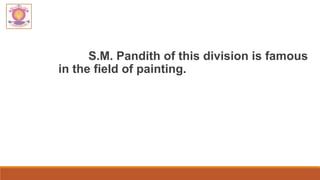 S.M. Pandith of this division is famous
in the field of painting.
 