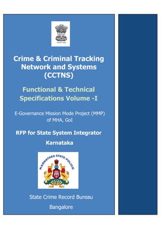 ,
Crime & Criminal Tracking
Network and Systems
(CCTNS)
E-Governance Mission Mode Project (MMP)
of MHA, GoI
RFP for State System Integrator
Karnataka
State Crime Record Bureau
Bangalore
Functional & Technical
Specifications Volume -I
 