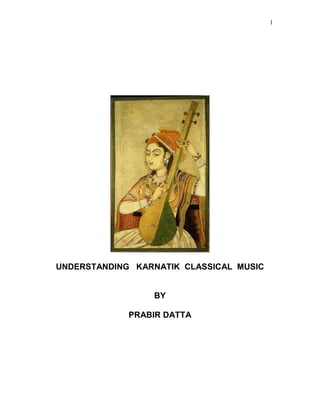 1




UNDERSTANDING KARNATIK CLASSICAL MUSIC


                 BY

             PRABIR DATTA
 