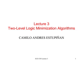 Lecture 3 Two-Level Logic Minimization Algorithms CAMILO ANDRES ESTUPIÑAN ECE C03 Lecture 3 