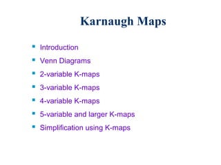 Karnaugh Maps

 Introduction
 Venn Diagrams
 2-variable K-maps
 3-variable K-maps
 4-variable K-maps
 5-variable and larger K-maps
 Simplification using K-maps
 