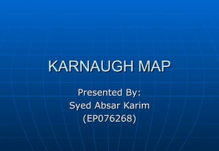 KARNAUGH MAP Presented By: Syed Absar Karim (EP076268) 