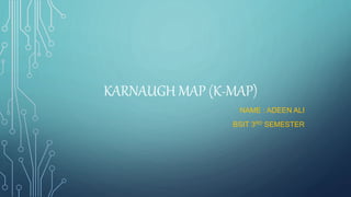 KARNAUGH MAP (K-MAP)
NAME : ADEEN ALI
BSIT 3RD SEMESTER
 