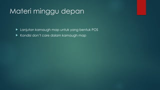 Materi minggu depan
 Lanjutan karnaugh map untuk yang bentuk POS
 Kondisi don’t care dalam karnaugh map
 