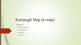 Karnaugh Map (k-map)
Group no 2
• Rehman kaleem
• Rana Nadir Ali
• Memoona
• Arooha
 
