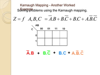 Karnaugh Mapping - Another Worked
     Example
    Solving problems using the Karnaugh mapping.

Z      f A, B, C       A.B B.C B.C A.B.C
 