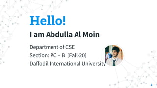 Hello!
I am Abdulla Al Moin
Department of CSE
Section: PC – B [Fall-20]
Daffodil International University
2
 