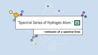 —emission of a spectral lines
“Spectral Series of Hydrogen Atom.”
 