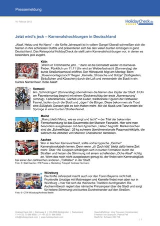 Pressemeldung


10. Februar 2012




Jetzt wird’s jeck – Karnevalshochburgen in Deutschland

„Alaaf, Helau und Ho Narro“ – die fünfte Jahreszeit ist in vollem Gange! Überall schmeißen sich die
Narren in ihre schicksten Outfits und präsentieren sich bei den vielen bunten Umzügen in ganz
Deutschland. Das Reiseportal HolidayCheck.de stellt zehn Karnevalshochburgen vor, in denen es
besonders jeck zugeht.

                 Köln
                 „Wenn et Trömmelche jeht…“ dann ist die Domstadt wieder im Karneval-
                 Fieber. Pünktlich um 11.11 Uhr wird an Weiberfastnacht (Donnerstag) der
                 bunte Straßenkarneval eröffnet. Der Höhepunkt folgt am Montag: Beim
                 „Rosenmontagszooch“ fliegen „Kamelle, Strüssche und Bützje“ (Süßigkeiten,
                 Sträußchen und Küsschen) durch die Luft und verwandeln die Stadt in ein
buntes Narrenmeer. Kölle Alaaf!

                   Rottweil
                   Am „Schmotzigen“ (Donnerstag) übernehmen die Narren das Zepter der Stadt. 8 Uhr
                   am Fasnetsmontag beginnt mit einem Glockenschlag der erste „Narrensprung“
                   (Umzug). Federahannes, Gschell und Guller, traditionelle Figuren der Rottweiler
                   Fasnet, laufen durch die Stadt und „rügen“ die Bürger. Diese bekommen als Trost
                   eine Süßigkeit. Danach gibt es kein Halten mehr. Mit viel Musik und Tanz enden die
                   Sprünge in einer bunten Straßenfasnet.

                         Mainz
                         „Mainz bleibt Mainz, wie es singt und lacht" – der Titel der bekannten
                         Fernsehsendung ist das Dauermotto der Mainzer Fasnacht. Hier wird man
                         besonders ausgelassen mit dem typischen „Helau“ begrüßt. Markenzeichen
                         sind die „Schwellköpp“: 25 kg schwere überdimensionale Pappmachéköpfe, die
                         satirisch die Abbilder von Mainzer Charakteren darstellen.

                    Aachen
                    Wer in Aachen Karneval feiert, sollte vorher typische „Oecher“
                    Karnevalsvokabeln lernen. Denn wenn „d’r Zoch kött“ bleibt dafür keine Zeit
                    mehr. Über 150 Gruppen schlängeln sich in bunter Formation durch die
                    Straßen und heizen die Stimmung mit einem schallenden „Oche Alaaf“ richtig
                    an. Wem das noch nicht ausgelassen genug ist, der findet sein Karnevalsglück
bei einer der zahlreichen anderen „Tollitäten“ in der Stadt.
Foto: © Stadt Aachen / FB Presse u. Marketing, Fotograf: Andreas Herrmann



                            Würzburg
                            Die fünfte Jahreszeit macht auch vor den Toren Bayerns nicht halt.
                            Prunkvolle Umzüge mit Motivwagen und Kamelle findet man aber nur in
                            Würzburg – hier hat sich die rheinische Tradition durchgesetzt. Bis
                            Aschermittwoch regiert das närrische Prinzenpaar über die Stadt und sorgt
                            für heitere Stimmung und buntes Durcheinander auf den Straßen.
Foto: © CTW Würzburg/Andreas Bestle




HolidayCheck AG | Bahnweg 8 | CH-8598 Bottighofen | Switzerland             Geschäftsführer: Jörg Trouvain (Vorsitzender)
T +41 (0) 71 686 9000 | F +41 (0) 71 686 9009                               Friedrich von Scanzoni, Patrick Feil
info@holidaycheck.com | www.holidaycheck.com                                MwSt Nr: Schweiz 590 738
                                                                                                                            | 1
 