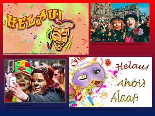 Quelle: http://www.reise-nach-italien.de/karneval-rhein.jpg

Quelle: http://gbpics.to/gbpics/karneval14.jpg

Quelle: http://data.karneval-induesseldorf.de/tmp/karneval_sonntag_12/karnenall_koe_2012_00
.jpg

Quelle: http://www.hd-gbpics.de/gbbilder/karneval/karneval-bilder-9.jpg

 