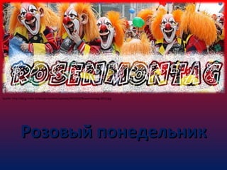 Quelle: http://blog.trafoi.it/de/wp-content/uploads/2013/02/Rosenmontag-2013.jpg

Розовый понедельник

 