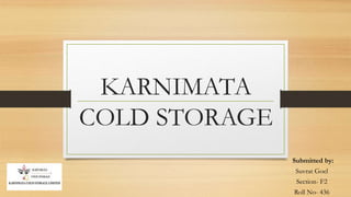 KARNIMATA
COLD STORAGE
Submitted by:
Suvrat Goel
Section- F2
Roll No- 436
 
