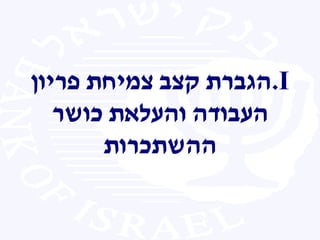 .I‫פריון‬ ‫צמיחת‬ ‫קצב‬ ‫הגברת‬
‫כושר‬ ‫והעלאת‬ ‫העבודה‬
‫ההשתכרות‬
 