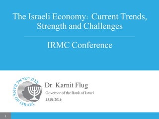 The Israeli Economy: Current Trends,
Strength and Challenges
IRMC Conference
Dr. Karnit Flug
Governor of the Bank of Israel
13.06.2016
1
 