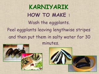KARNIYARIK HOW TO MAKE :   Wash the eggplants.  Peel eggplants leaving lengthwise stripes  and then put them in salty water for  3 0 minutes.  