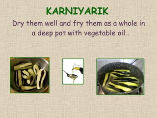 KARNIYARIK Dry them well and fry them   as a whole in a deep pot with vegetable oil   .   