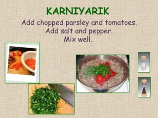 KARNIYARIK Add chopped parsley and tomatoes. Add salt and pepper. Mix well.  