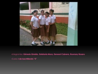 Integrantes: Génesis Giraldo, Estefanía Mora, Denessi Cabrera, RosmaryRosero