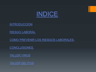 INDICE
INTRODUCCION
RIESGO LABORAL
COMO PREVENIR LOS RIESGOS LABORALES.
CONCLUSIONES.
TALLER VIRUS
TALLER DELITOS
 