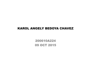 KAROL ANGELY BEDOYA CHAVEZ
200610A224
09 OCT 2015
 
