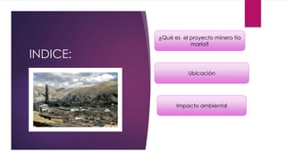 INDICE:
¿Qué es el proyecto minero tía
maría?
Ubicación
Impacto ambiental
 