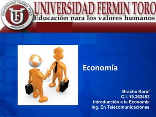 Economía
Bracho Karol
C.I. 19.262453
Introducción a la Economía
Ing. En Telecomunicaciones
 