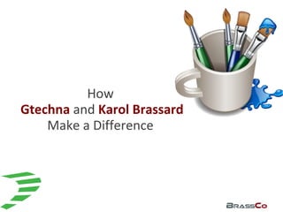 How
Gtechna and Karol Brassard
Make a Difference
 