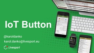 IoT Button
1
@karoldanko
karol.danko@livesport.eu
 