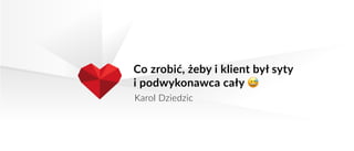 Co zrobić, żeby i klient był syty
i podwykonawca cały 😅
Karol Dziedzic
 