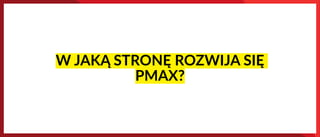 W JAKĄ STRONĘ ROZWIJA SIĘ
PMAX?
 