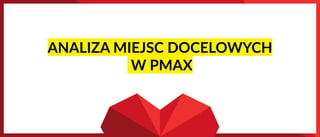 ANALIZA MIEJSC DOCELOWYCH
W PMAX
 