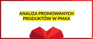 ANALIZA PROMOWANYCH
PRODUKTÓW W PMAX
 