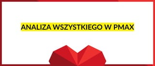 ANALIZA WSZYSTKIEGO W PMAX
 