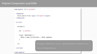 Polymer Component Local DOM
Polymer.dom(this.root).querySelector(selector)
this.$$(selector)
 