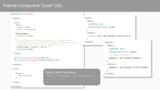 Polymer Component “Local” CSS
Quill Js (Rich Text Editor)
:host ::content .ql-container {
/* … */
}
 