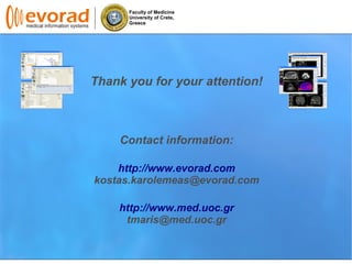 Faculty of Medicine
University of Crete,
Greece
Thank you for your attention!
Contact information:
http://www.evorad.com
kostas.karolemeas@evorad.com
http://www.med.uoc.gr
tmaris@med.uoc.gr
 