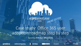 03.04.2020
12.09.2020
#
2020
#
Case study: Office 365 user
adoption roadmap step by step
Karoliina Kettukari @kettukari
 