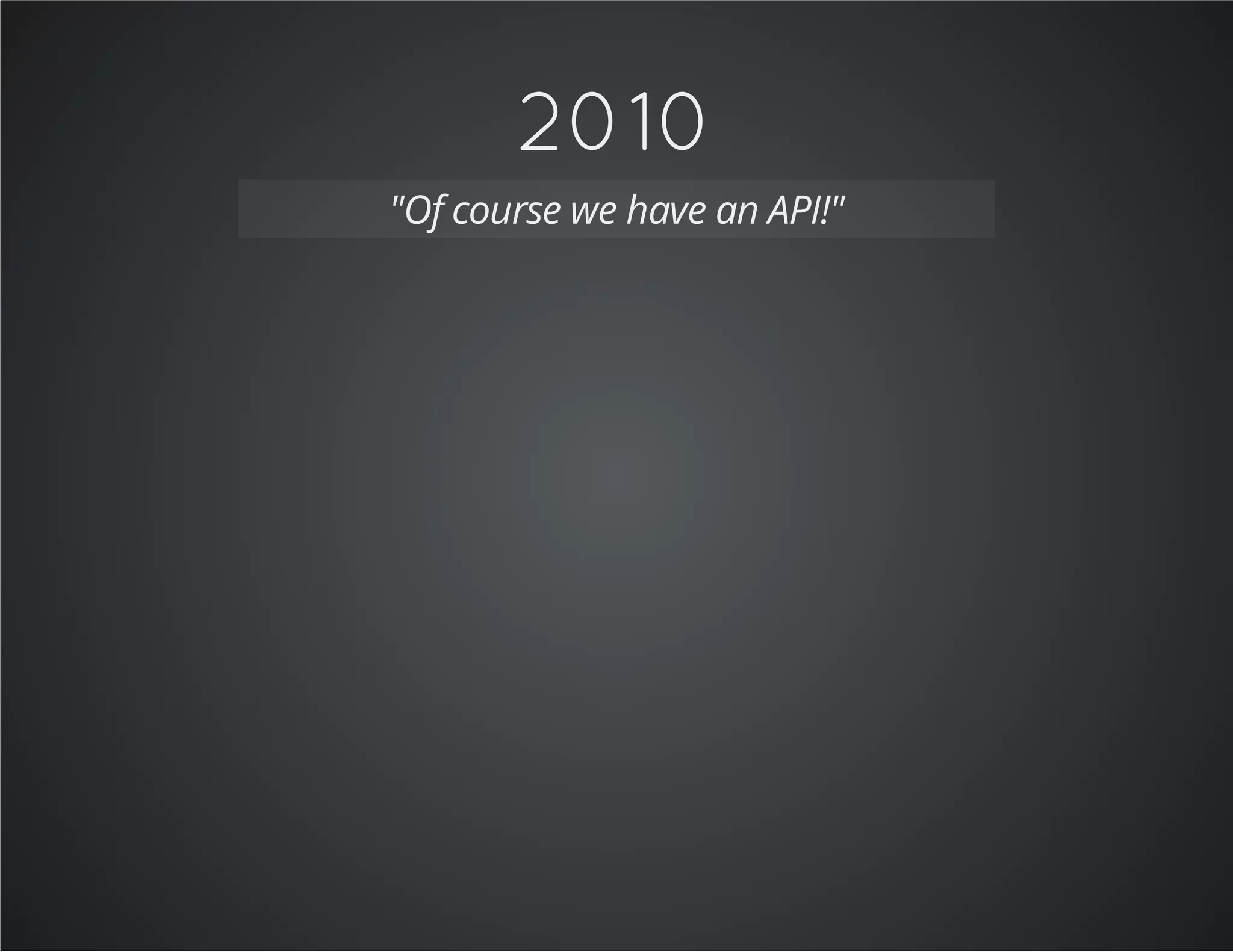2010
"Of course we have an API!"
 