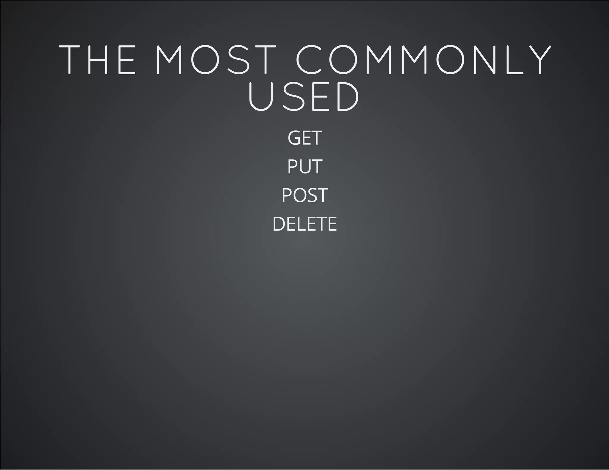 THE MOST COMMONLY
USED
GET
PUT
POST
DELETE
 