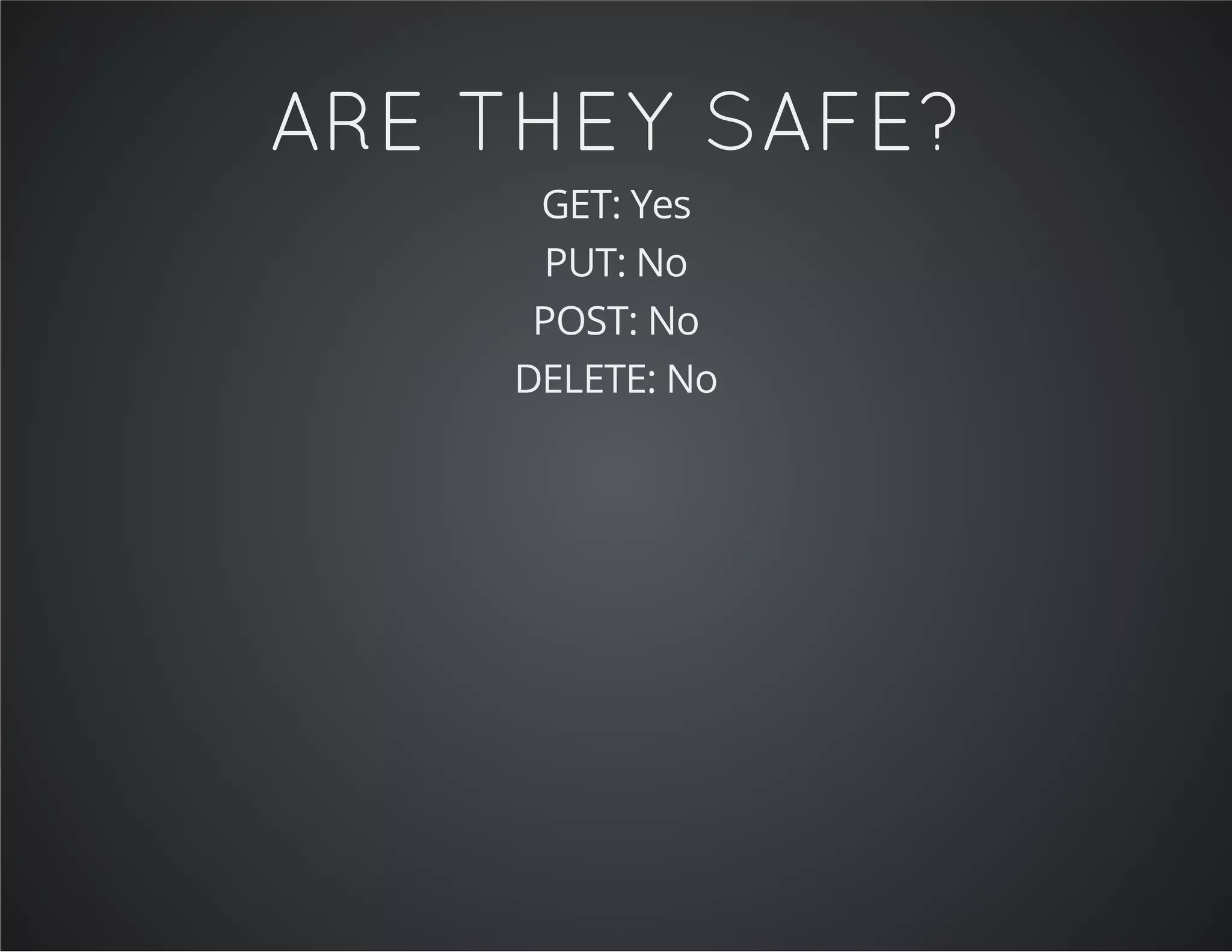 ARE THEY SAFE?
GET: Yes
PUT: No
POST: No
DELETE: No
 