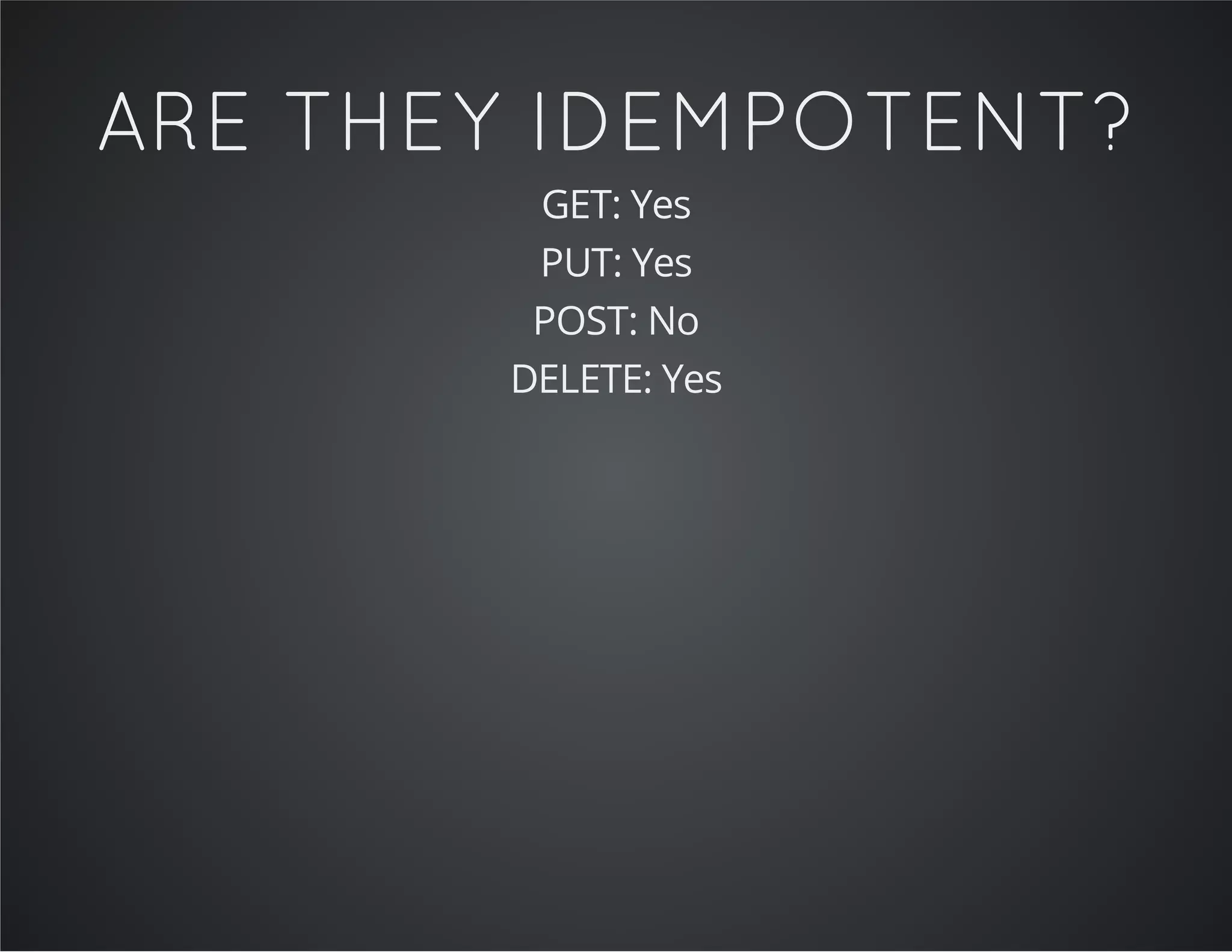 ARE THEY IDEMPOTENT?
GET: Yes
PUT: Yes
POST: No
DELETE: Yes
 