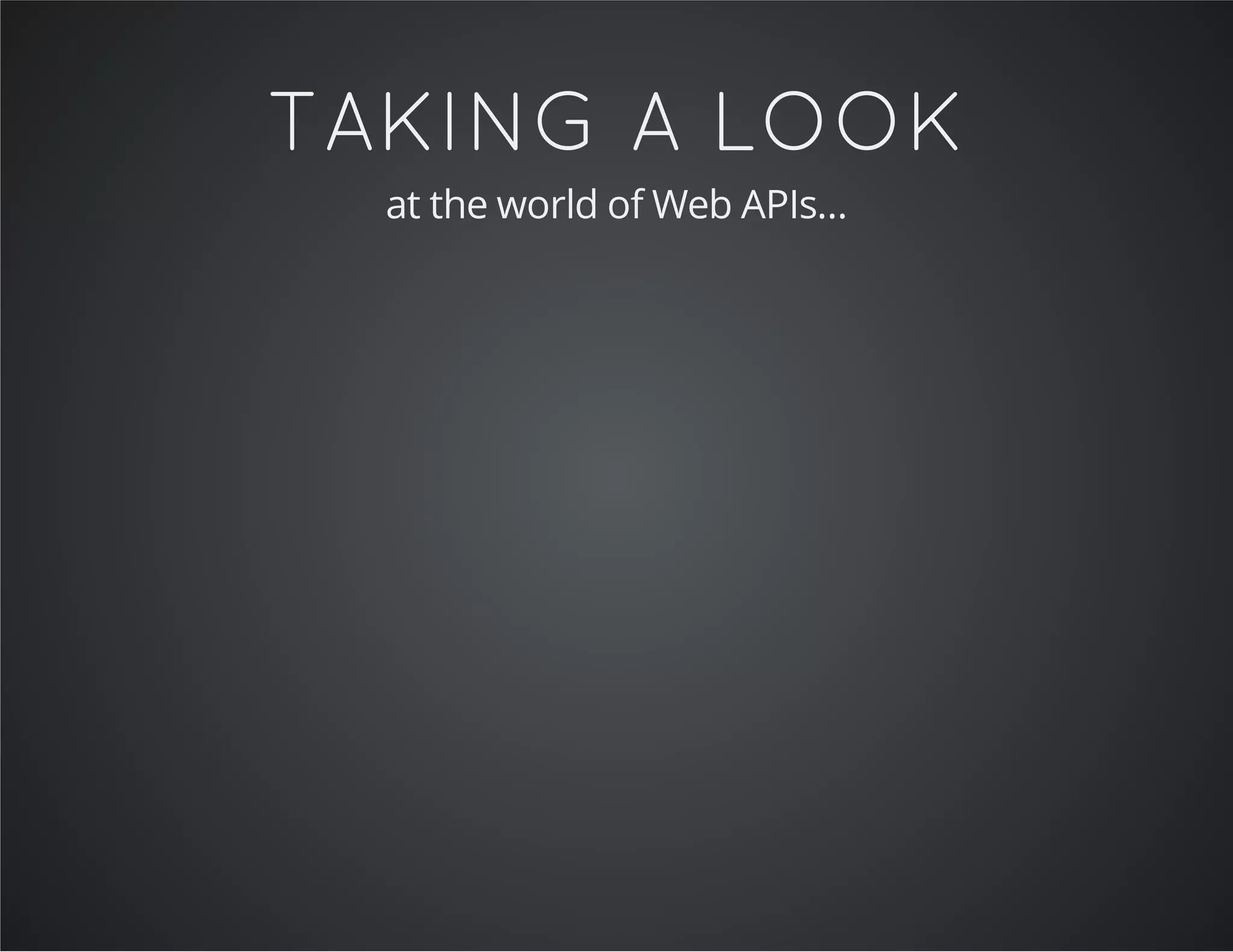 TAKING A LOOK
at the world of Web APIs...
 