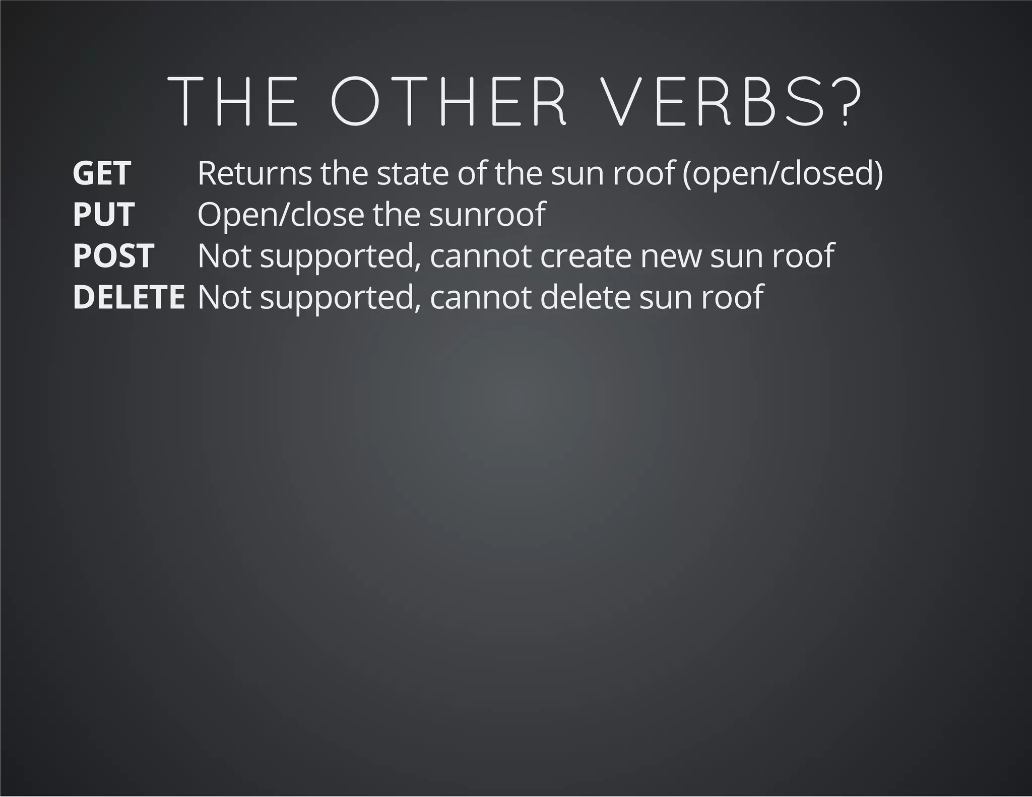 THE OTHER VERBS?
GET Returns the state of the sun roof (open/closed)
PUT Open/close the sunroof
POST Not supported, cannot create new sun roof
DELETE Not supported, cannot delete sun roof
 