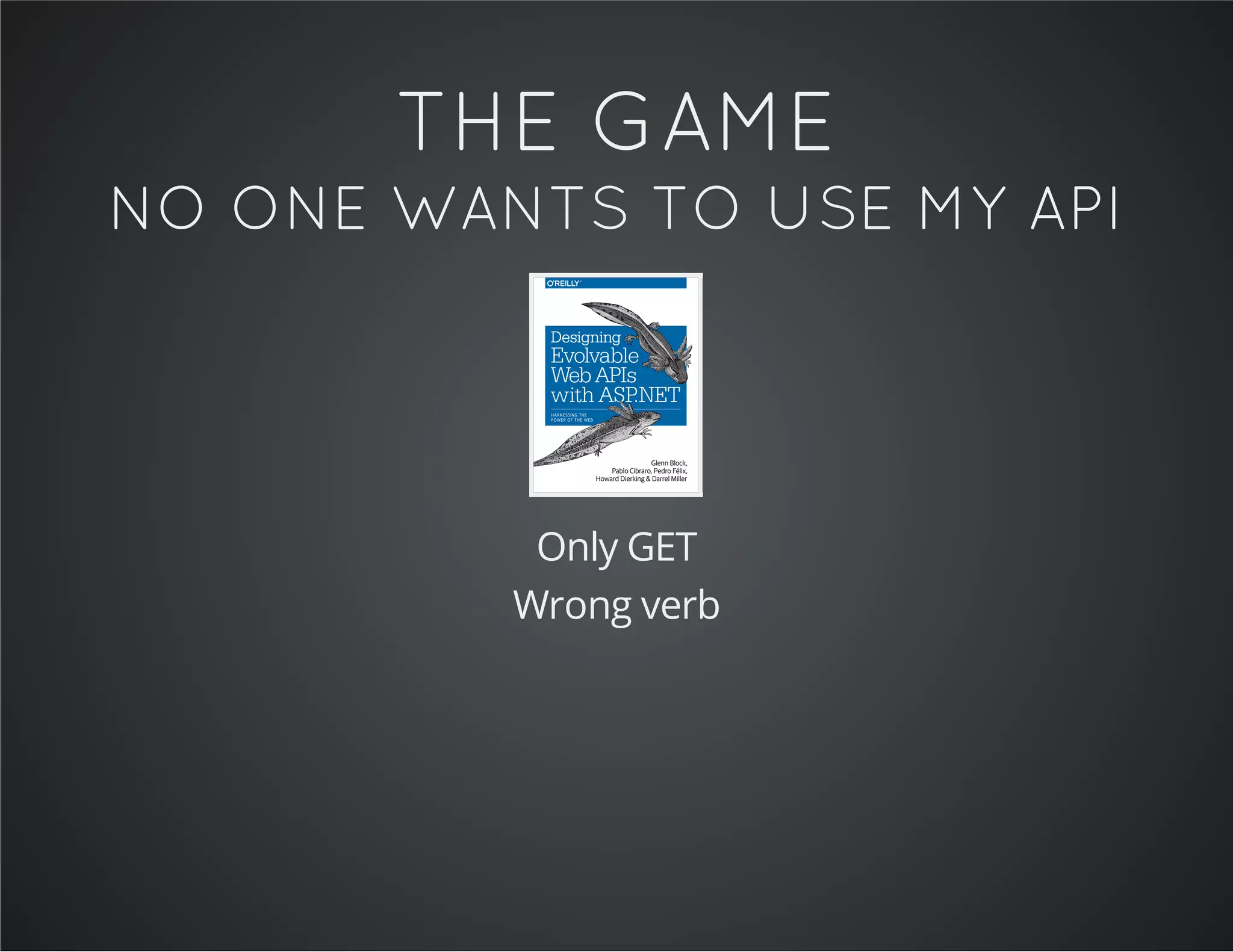 THE GAME
NO ONE WANTS TO USE MY API
Only GET
Wrong verb
 