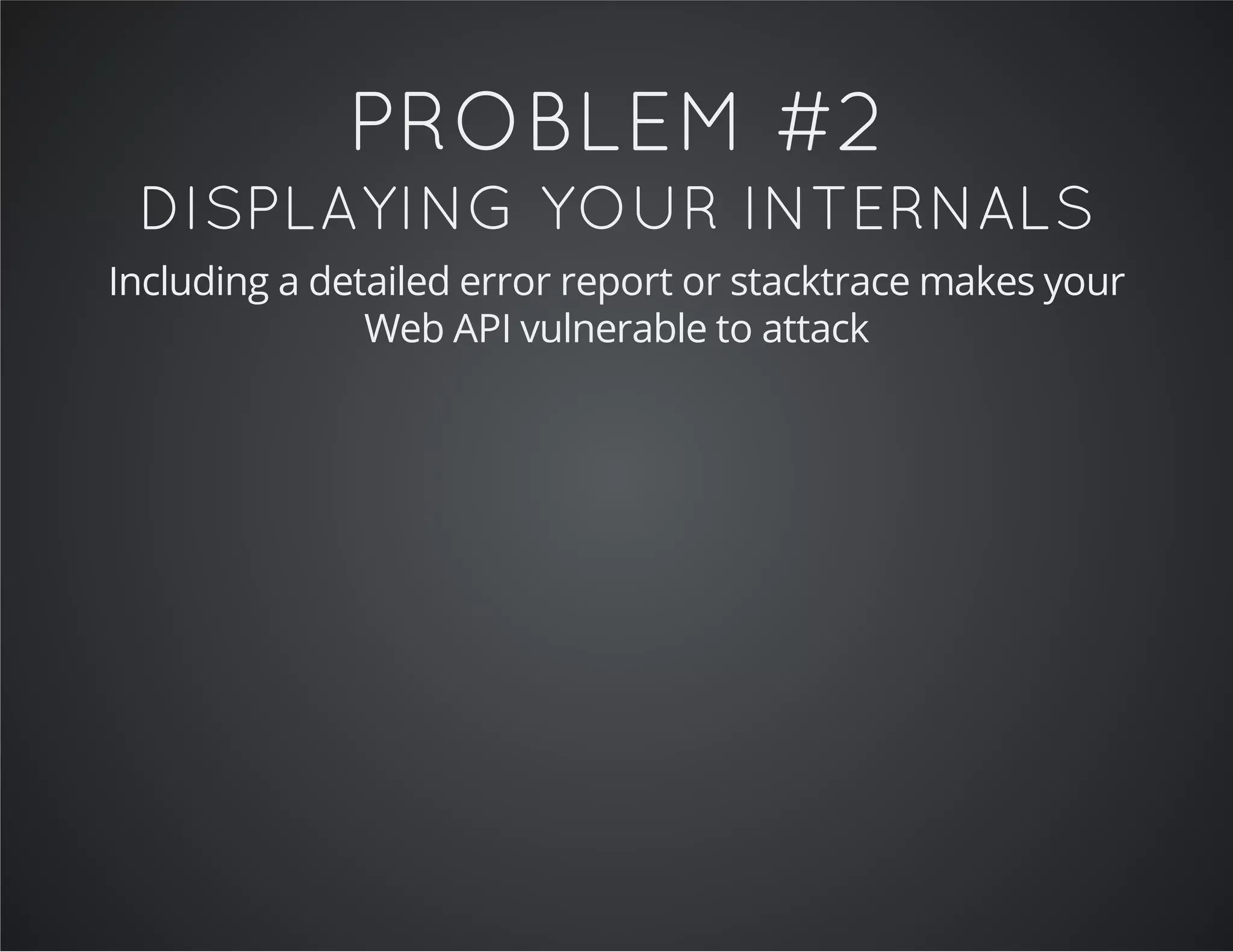 PROBLEM #2
DISPLAYING YOUR INTERNALS
Including a detailed error report or stacktrace makes your
Web API vulnerable to attack
 