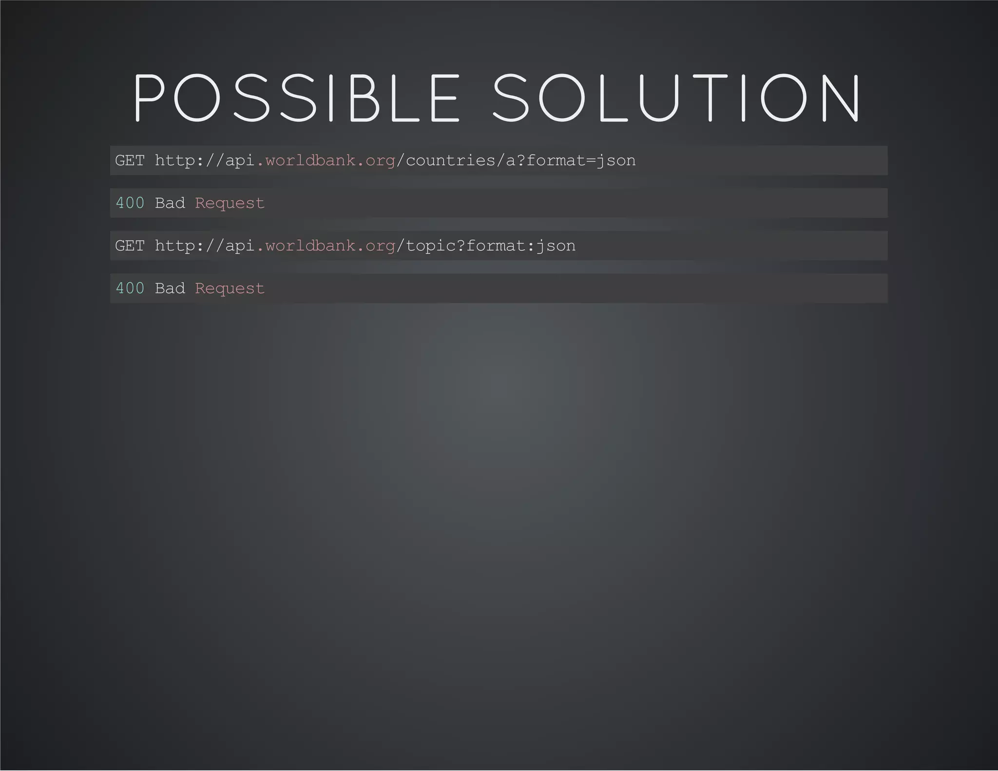 POSSIBLE SOLUTION
GEThttp://api.worldbank.org/countries/a?format=json
400BadRequest
GEThttp://api.worldbank.org/topic?format:json
400BadRequest
 