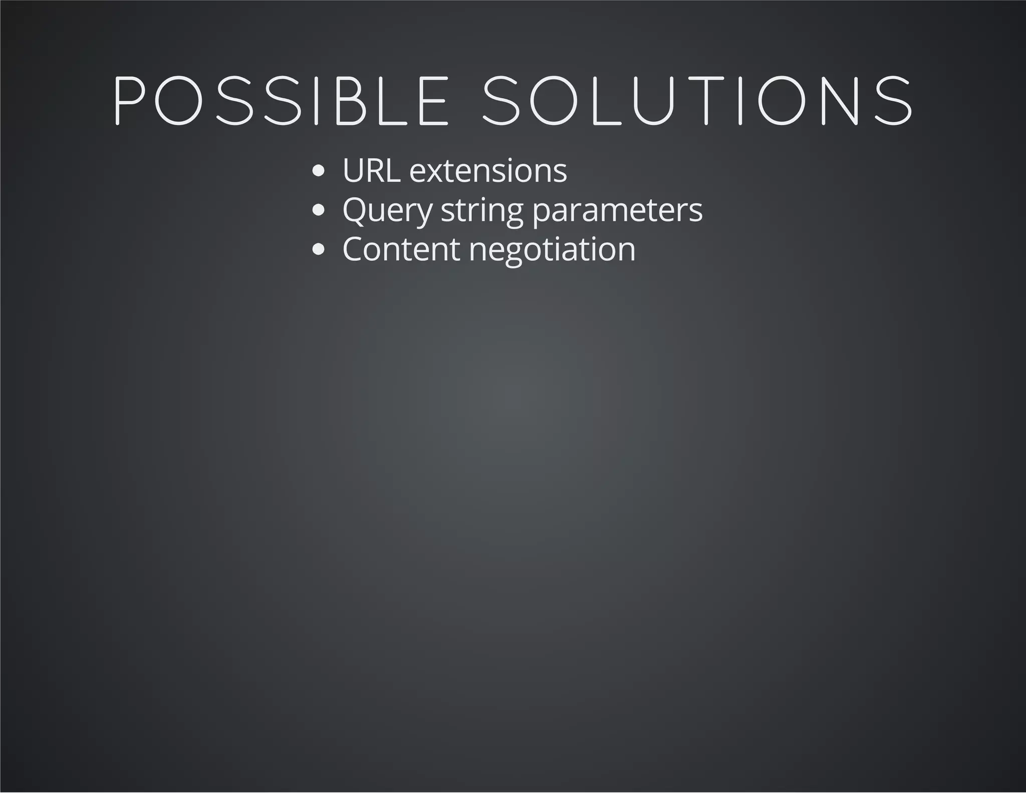 POSSIBLE SOLUTIONS
URL extensions
Query string parameters
Content negotiation
 